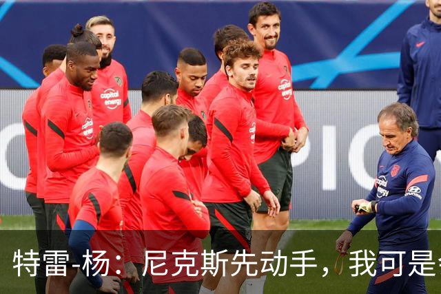 特雷-杨：尼克斯先动手，我可是会回应的哦！